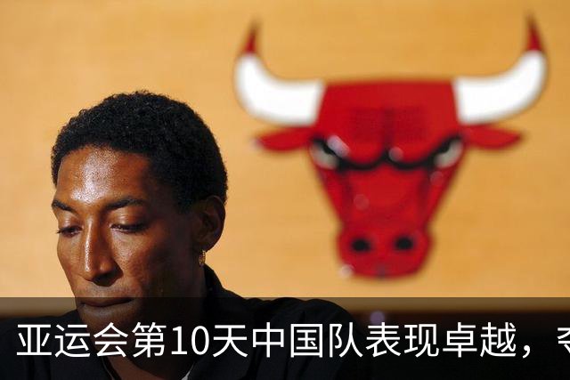 亚运会第10天中国队表现卓越，夺11金陈妤颉惊艳全场
